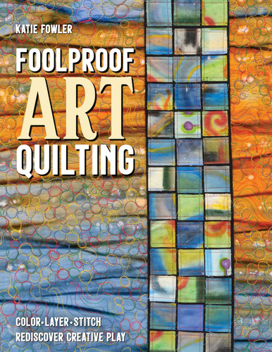 Foolproof Art Quilting: Color, Layer, Stitch; Rediscover Creative Play book cover by Katie Fowler