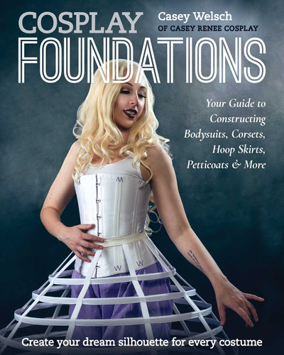 Cosplay Foundations: Your Guide to Constructing Bodysuits, Corsets, Hoop Skirts, Petticoats & More book cover by Casey Welsch