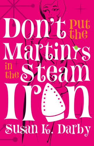 Don't Put the Martinis in the Steam Iron book cover by Susan Kroening Darby
