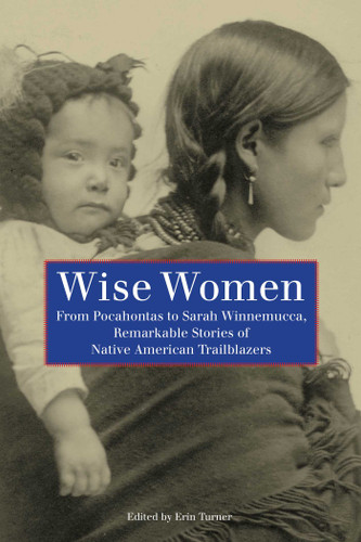 Wise Women: From Pocahontas To Sarah Winnemucca, Remarkable Stories Of Native American Trailblazers book cover by 