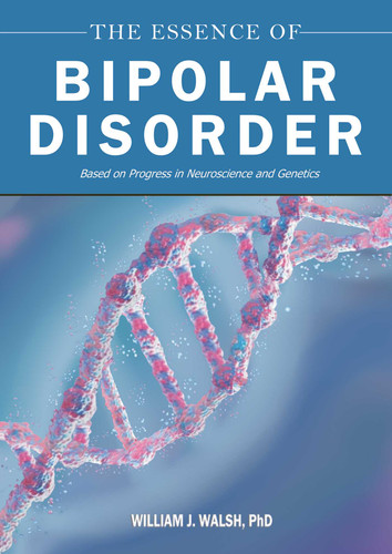The Essence of Bipolar Disorder: Based on Progress in Neuroscience and Genetics book cover by William J. Walsh
