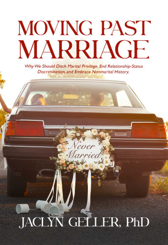 Moving Past Marriage: Why We Should Ditch Marital Privilege, End Relationship-Status Discrimination, and Embrace Non-marital History book cover by Jaclyn Geller