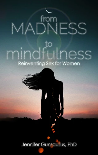 From Madness to Mindfulness: Reinventing Sex for Women book cover by Jennifer Gunsaullus