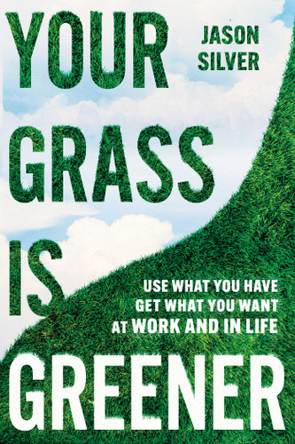 Your Grass is Greener: Use What You Have. Get What You Want. At Work and In Life. book cover by Jason Silver