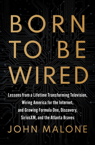 Born to Be Wired: Lessons from a Lifetime Transforming Television, Wiring America for the Internet, and Growing Formula One, Discovery, Sirius XM, and the Atlanta Braves book cover by John Malone