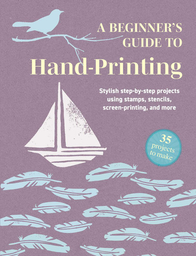 A Beginner's Guide to Hand-Printing: 35 projects to make: Stylish step-by-step projects using stamps, stencils, screen printing, and more book cover by CICO Books
