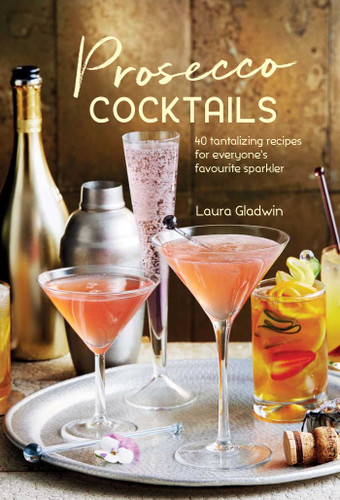 Prosecco Cocktails: 40 tantalizing recipes for everyone's favourite sparkler book cover by Laura Gladwin