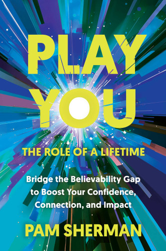 Play You, the Role of a Lifetime: Bridge the Believability Gap to Boost Your Confidence, Connection, and Impact book cover by Pam Sherman