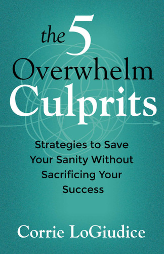 The 5 Overwhelm Culprits: Strategies to Save Your Sanity Without Sacrificing Your Success book cover by Corrie LoGiudice