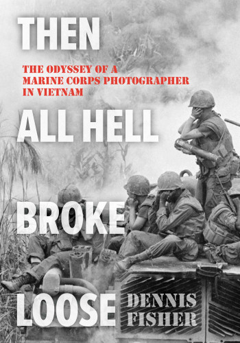 Then All Hell Broke Loose: The Odyssey of a Marine Corps Photographer in Vietnam book cover by Dennis Fisher