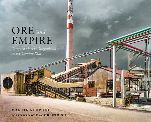 Ore and Empire: Conquistadors to Guggenheims on the Camino Real book cover by Martin Stupich