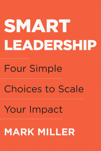 Smart Leadership: Four Simple Choices to Scale Your Impact book cover by Mark Miller