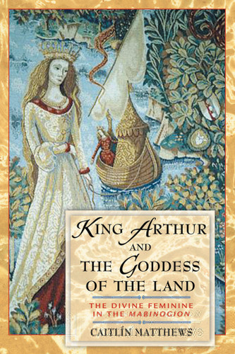 King Arthur and the Goddess of the Land: The Divine Feminine in the Mabinogion book cover by Caitlín Matthews
