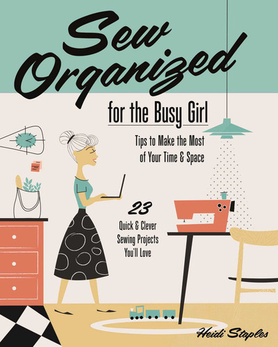 Sew Organized for the Busy Girl: - Tips to Make the Most of Your Time & Space - 23 Quick & Clever Sewing Projects You'll Love book cover by Heidi Staples