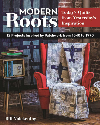 Modern Roots - Today's Quilts from Yesterday's Inspiration: 12 Projects Inspired by Patchwork from 1840 to 1970 book cover by Bill Volckening