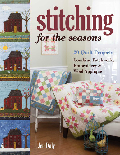 Stitching for the Seasons: 20 Quilt Projects Combine Patchwork, Embroidery & Wool Appliqué book cover by Jen Daly