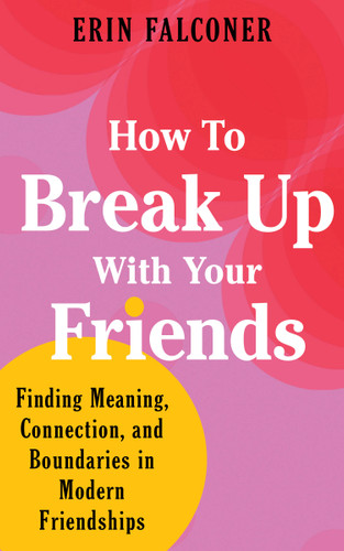 How to Break Up with Your Friends: Finding Meaning, Connection, and Boundaries in Modern Friendships book cover by Erin Falconer