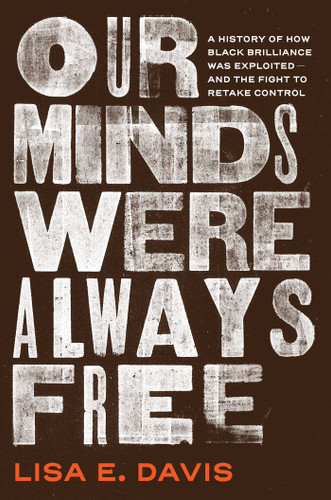 Our Minds Were Always Free: A History of How Black Brilliance Was Exploited—and the Fight to Retake Control book cover by Lisa E Davis