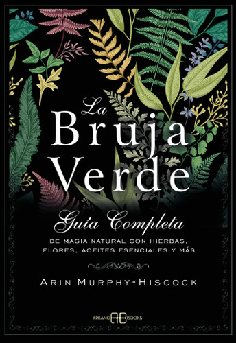 La bruja verde: Guía completa de magia natural con hierbas, flores, aceites esenciales y más book cover by Arin Murphy-Hiscock