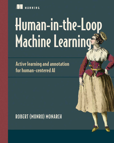 Human-in-the-Loop Machine Learning: Active learning and annotation for human-centered AI book cover by Robert (Munro) Monarch