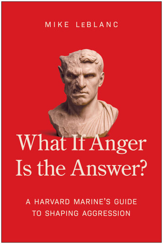 What If Anger Is the Answer?: A Harvard Marine's Guide to Shaping Aggression book cover by Mike LeBlanc
