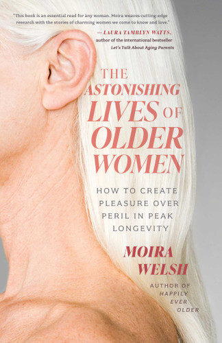 The Astonishing Lives of Older Women: How to Create Pleasure Over Peril in Peak Longevity book cover by Moira Welsh