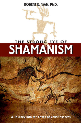 The Strong Eye of Shamanism: A Journey into the Caves of Consciousness book cover by Robert E. Ryan