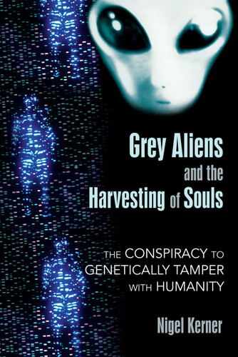 Grey Aliens and the Harvesting of Souls: The Conspiracy to Genetically Tamper with Humanity book cover by Nigel Kerner