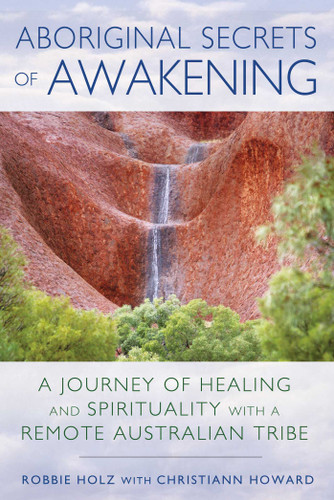Aboriginal Secrets of Awakening: A Journey of Healing and Spirituality with a Remote Australian Tribe book cover by Robbie Holz