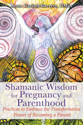 Shamanic Wisdom for Pregnancy and Parenthood: Practices to Embrace the Transformative Power of Becoming a Parent book cover by Anna Cariad-Barrett