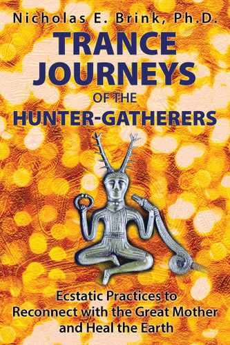 Trance Journeys of the Hunter-Gatherers: Ecstatic Practices to Reconnect with the Great Mother and Heal the Earth book cover by Nicholas E. Brink