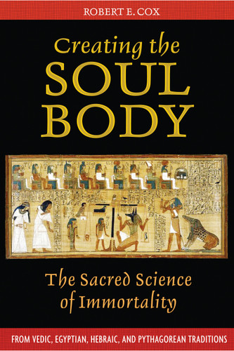 Creating the Soul Body: The Sacred Science of Immortality book cover by Robert E. Cox