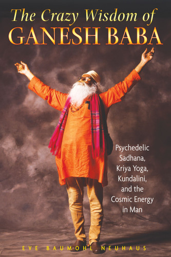 The Crazy Wisdom of Ganesh Baba: Psychedelic Sadhana, Kriya Yoga, Kundalini, and the Cosmic Energy in Man book cover by Eve Baumohl Neuhaus