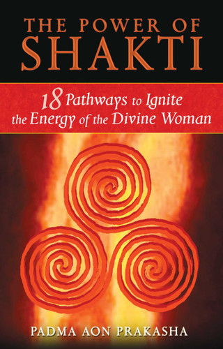 The Power of Shakti: 18 Pathways to Ignite the Energy of the Divine Woman book cover by Padma Aon Prakasha