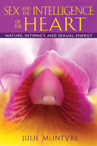 Sex and the Intelligence of the Heart: Nature, Intimacy, and Sexual Energy book cover by Julie McIntyre