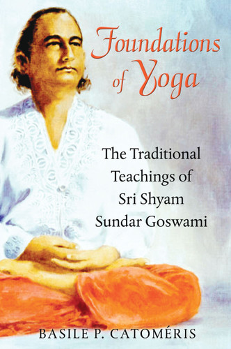 Foundations of Yoga: The Traditional Teachings of Sri Shyam Sundar Goswami book cover by Basile P. Catoméris