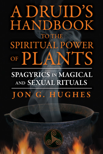 A Druid's Handbook to the Spiritual Power of Plants: Spagyrics in Magical and Sexual Rituals book cover by Jon G. Hughes