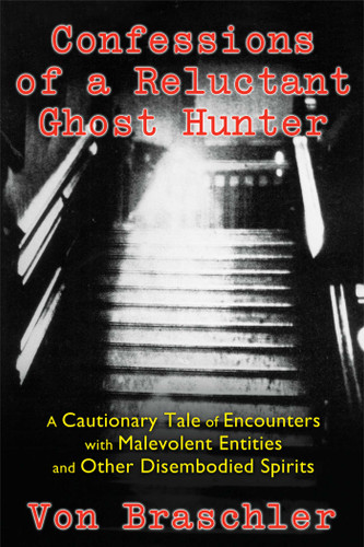 Confessions of a Reluctant Ghost Hunter: A Cautionary Tale of Encounters with Malevolent Entities and Other Disembodied Spirits book cover by Von Braschler