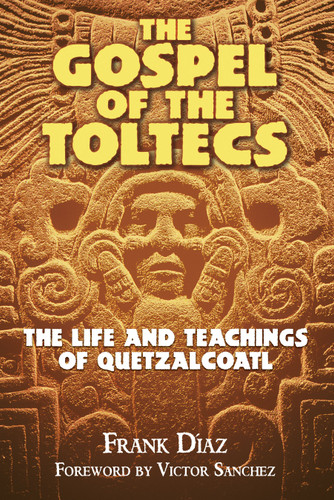 The Gospel of the Toltecs: The Life and Teachings of Quetzalcoatl book cover by Frank Díaz