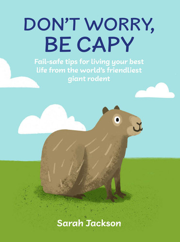 Don't Worry, Be Capy: Fail-safe tips for living your best life from the world's friendliest giant rodent book cover by Sarah Jackson