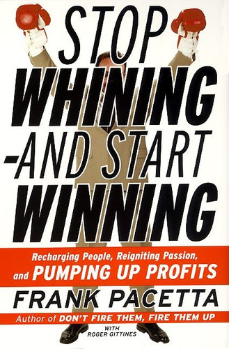 Stop Whining--and Start Winning: Recharging People, Re-Igniting Passion, and PUMPING UP Profits book cover by Frank Pacetta, Roger Gittines