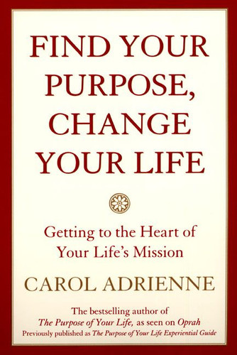 Find Your Purpose, Change Your Life: Getting to the Heart of Your Life's  Mission book cover by Carol Adrienne