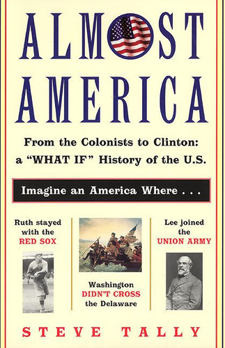 Almost America: From the Colonists to Clinton: a "What If" History of the U.S. book cover by Steve Tally