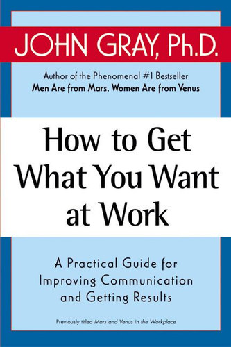 How to Get What You Want at Work: A Practical Guide for Improving Communication and Getting Results book cover by John Gray