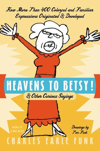 Heavens to Betsy!: & Other Curious Sayings book cover by Charles E. Funk