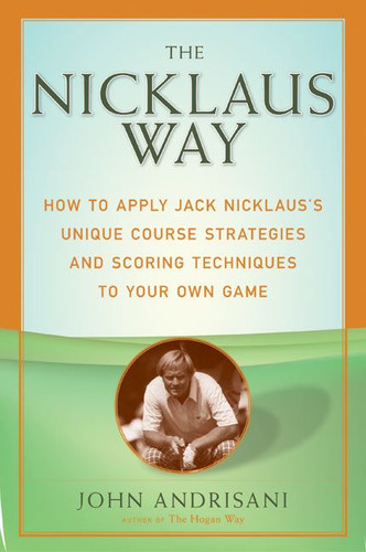 The Nicklaus Way: How to Apply Jack Nicklaus’s Unique Course Strategies and Scoring Techniques to Your Own Game book cover by John Andrisani