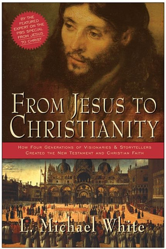 From Jesus to Christianity: How Four Generations of Visionaries & Storytellers Created the New Testament and  Christian Faith book cover by L. Michael White