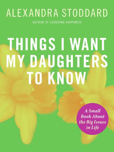 Things I Want My Daughters To Know: A Small Book About the Big Issues in Life book cover by Alexandra Stoddard