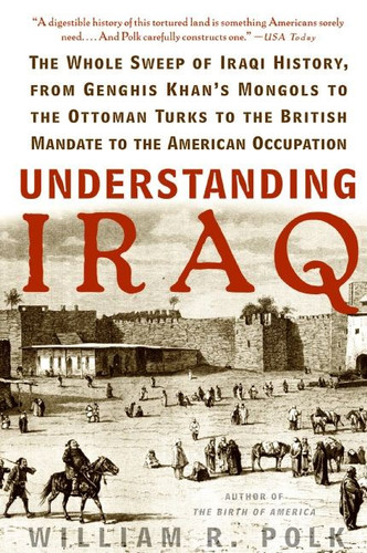 Understanding Iraq: The Whole Sweep of Iraqi History, from Genghis Khan's Mongols to the Ottoman Turks to the British Mandate to the American Occupation book cover by William R. Polk