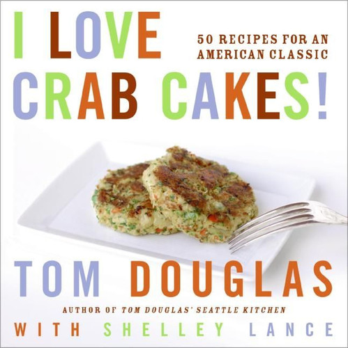 I Love Crab Cakes!: 50 Recipes for an American Classic book cover by Tom Douglas, Shelley Lance